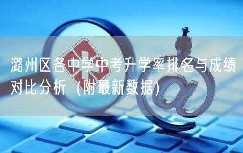 潞州区各中学中考升学率排名与成绩对比分析(附最新数据) 潞州区各中学中考升学率排名与成绩对比分析(附最新数据)