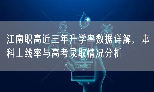 江南职高近三年升学率数据详解,本科上线率与高考录取情况分析 江南职高近三年升学率数据详解,本科上线率与高考录取情况分析