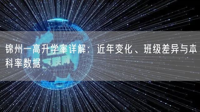 锦州一高升学率详解：近年变化、班级差异与本科率数据