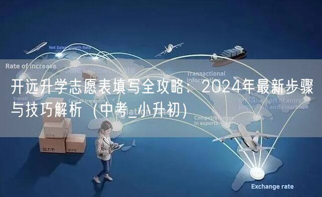 开远升学志愿表填写全攻略:2024年最新步骤与技巧解析(中考_小升初) 开远升学志愿表填写全攻略:2024年最新步骤与技巧解析(中考_小升初)