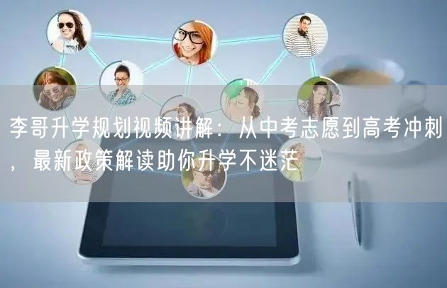 李哥升学规划视频讲解：从中考志愿到高考冲刺，最新政策解读助你升学不迷茫