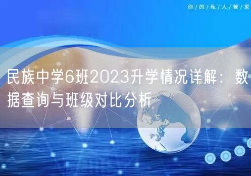 民族中学6班2023升学情况详解:数据查询与班级对比分析 民族中学6班2023升学情况详解:数据查询与班级对比分析