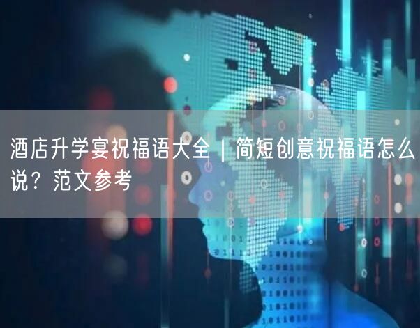 酒店升学宴祝福语大全|简短创意祝福语怎么说?范文参考 酒店升学宴祝福语大全|简短创意祝福语怎么说?范文参考