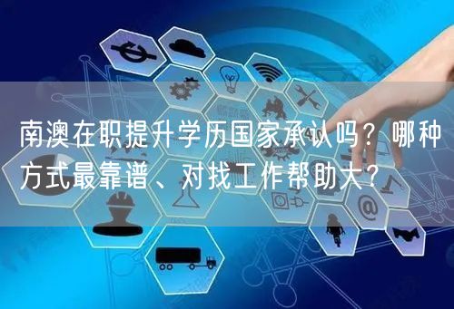 南澳在职提升学历国家承认吗?哪种方式最靠谱、对找工作帮助大? 南澳在职提升学历国家承认吗?哪种方式最靠谱、对找工作帮助大?