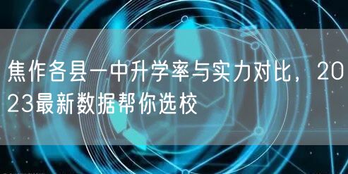 焦作各县一中升学率与实力对比，2023最新数据帮你选校