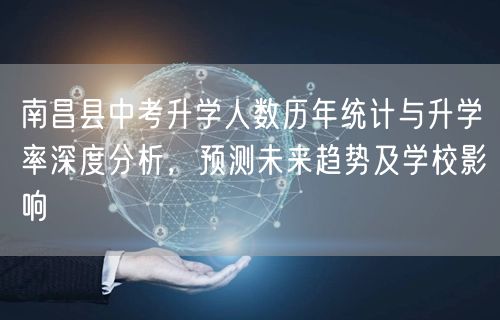 南昌县中考升学人数历年统计与升学率深度分析,预测未来趋势及学校影响 南昌县中考升学人数历年统计与升学率深度分析,预测未来趋势及学校影响