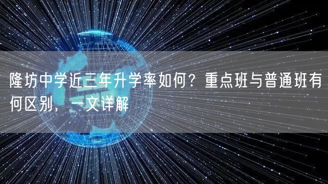 隆坊中学近三年升学率如何?重点班与普通班有何区别,一文详解 隆坊中学近三年升学率如何?重点班与普通班有何区别,一文详解