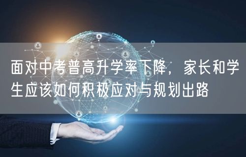 面对中考普高升学率下降,家长和学生应该如何积极应对与规划出路 面对中考普高升学率下降,家长和学生应该如何积极应对与规划出路