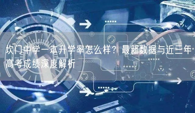 坎门中学一本升学率怎么样?最新数据与近三年高考成绩深度解析 坎门中学一本升学率怎么样?最新数据与近三年高考成绩深度解析