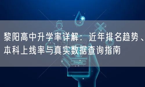 黎阳高中升学率详解：近年排名趋势、本科上线率与真实数据查询指南