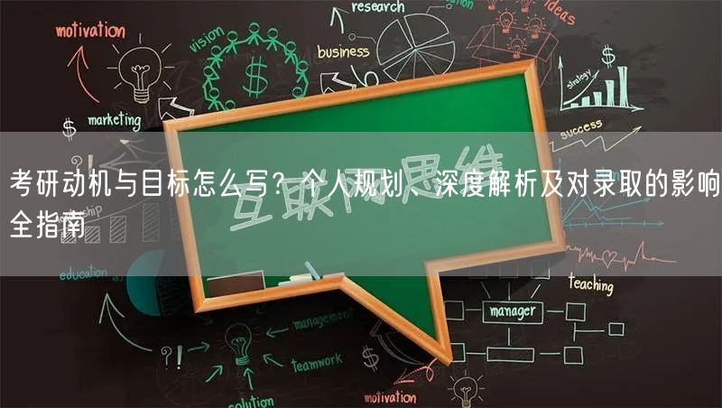 考研动机与目标怎么写？个人规划、深度解析及对录取的影响全指南