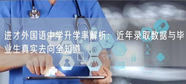 进才外国语中学升学率解析：近年录取数据与毕业生真实去向全知道