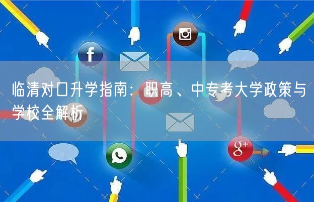 临清对口升学指南:职高、中专考大学政策与学校全解析 临清对口升学指南:职高、中专考大学政策与学校全解析