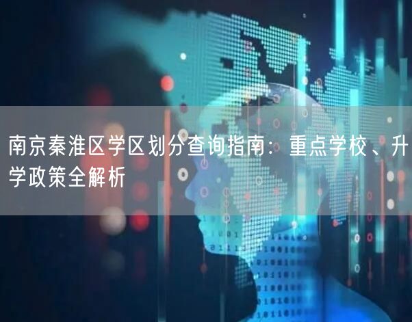 南京秦淮区学区划分查询指南:重点学校、升学政策全解析 南京秦淮区学区划分查询指南:重点学校、升学政策全解析