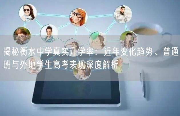 揭秘衡水中学真实升学率:近年变化趋势、普通班与外地学生高考表现深度解析 揭秘衡水中学真实升学率:近年变化趋势、普通班与外地学生高考表现深度解析