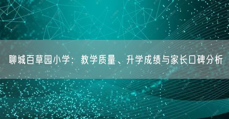 聊城百草园小学:教学质量、升学成绩与家长口碑分析 聊城百草园小学:教学质量、升学成绩与家长口碑分析