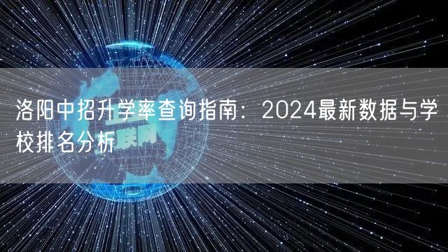 洛阳中招升学率查询指南:2024最新数据与学校排名分析 洛阳中招升学率查询指南:2024最新数据与学校排名分析
