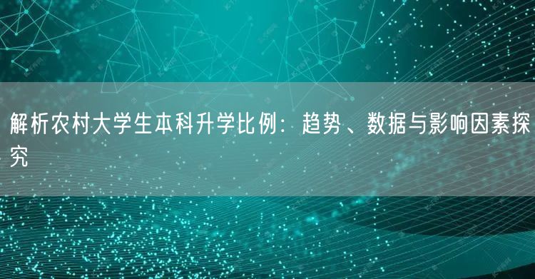 解析农村大学生本科升学比例：趋势、数据与影响因素探究