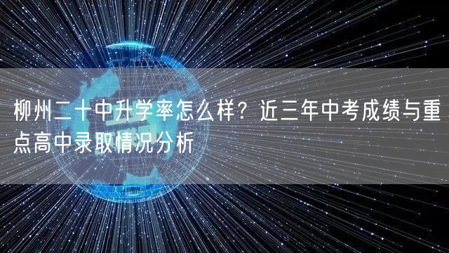 柳州二十中升学率怎么样?近三年中考成绩与重点高中录取情况分析 柳州二十中升学率怎么样?近三年中考成绩与重点高中录取情况分析