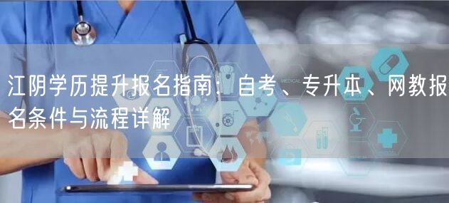 江阴学历提升报名指南：自考、专升本、网教报名条件与流程详解