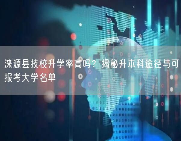 涞源县技校升学率高吗？揭秘升本科途径与可报考大学名单