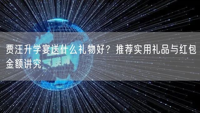 贾汪升学宴送什么礼物好?推荐实用礼品与红包金额讲究 贾汪升学宴送什么礼物好?推荐实用礼品与红包金额讲究