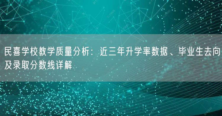 民喜学校教学质量分析:近三年升学率数据、毕业生去向及录取分数线详解 民喜学校教学质量分析:近三年升学率数据、毕业生去向及录取分数线详解