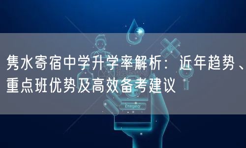 隽水寄宿中学升学率解析:近年趋势、重点班优势及高效备考建议 隽水寄宿中学升学率解析:近年趋势、重点班优势及高效备考建议