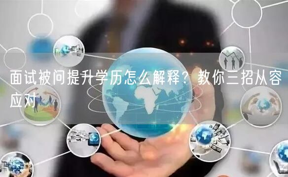 面试被问提升学历怎么解释?教你三招从容应对 面试被问提升学历怎么解释?教你三招从容应对