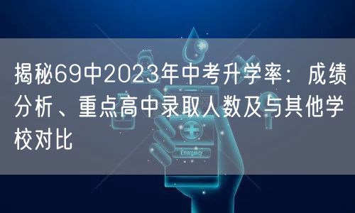 揭秘69中2023年中考升学率:成绩分析、重点高中录取人数及与其他学校对比 揭秘69中2023年中考升学率:成绩分析、重点高中录取人数及与其他学校对比