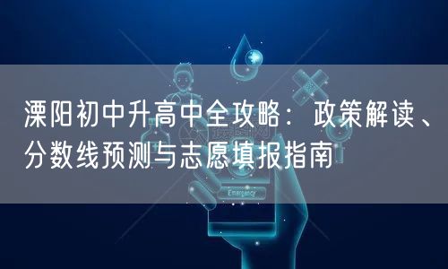 溧阳初中升高中全攻略：政策解读、分数线预测与志愿填报指南