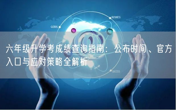 六年级升学考成绩查询指南:公布时间、官方入口与应对策略全解析 六年级升学考成绩查询指南:公布时间、官方入口与应对策略全解析