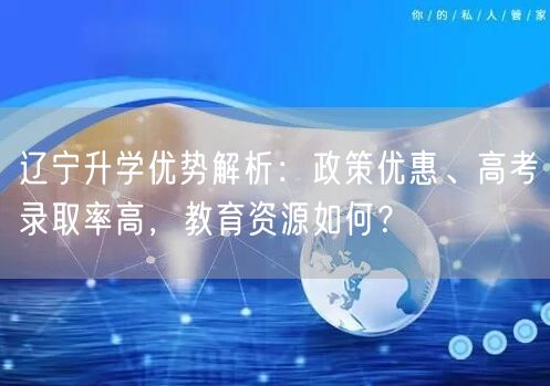 辽宁升学优势解析：政策优惠、高考录取率高，教育资源如何？