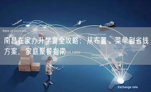 南昌在家办升学宴全攻略:从布置、菜单到省钱方案,家庭聚餐指南 南昌在家办升学宴全攻略:从布置、菜单到省钱方案,家庭聚餐指南