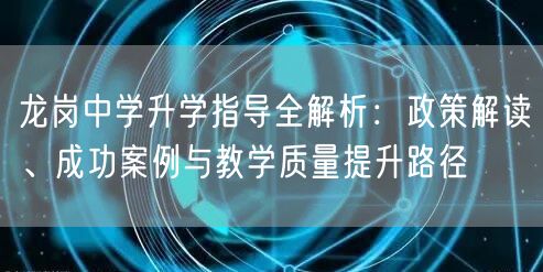 龙岗中学升学指导全解析:政策解读、成功案例与教学质量提升路径 龙岗中学升学指导全解析:政策解读、成功案例与教学质量提升路径