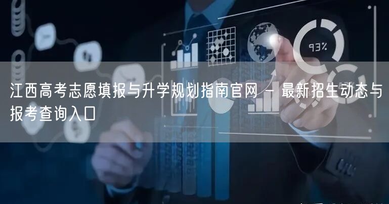 江西高考志愿填报与升学规划指南官网 - 最新招生动态与报考查询入口 江西高考志愿填报与升学规划指南官网 - 最新招生动态与报考查询入口