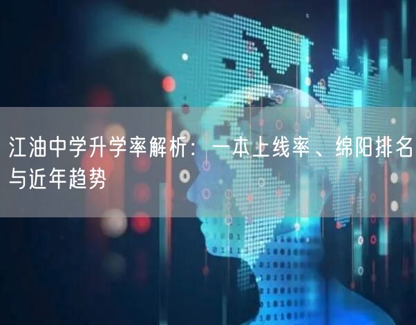 江油中学升学率解析：一本上线率、绵阳排名与近年趋势