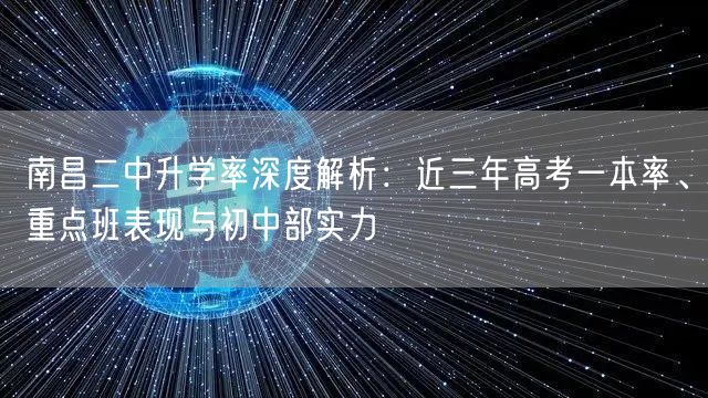 南昌二中升学率深度解析:近三年高考一本率、重点班表现与初中部实力 南昌二中升学率深度解析:近三年高考一本率、重点班表现与初中部实力