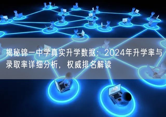 揭秘锦一中学真实升学数据:2024年升学率与录取率详细分析,权威排名解读 揭秘锦一中学真实升学数据:2024年升学率与录取率详细分析,权威排名解读