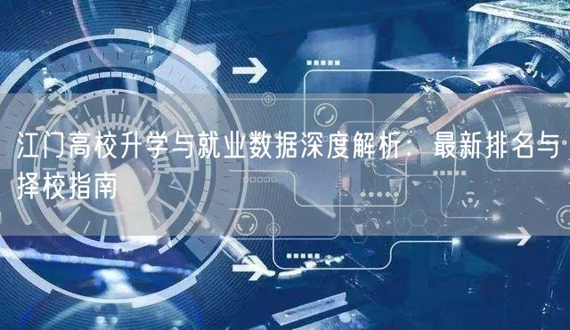 江门高校升学与就业数据深度解析:最新排名与择校指南 江门高校升学与就业数据深度解析:最新排名与择校指南