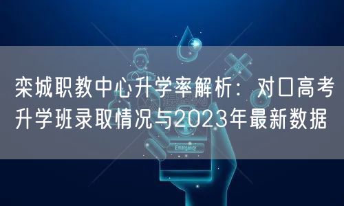 栾城职教中心升学率解析:对口高考升学班录取情况与2023年最新数据 栾城职教中心升学率解析:对口高考升学班录取情况与2023年最新数据