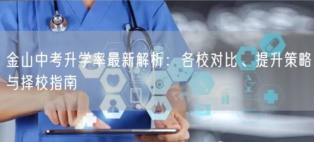 金山中考升学率最新解析:各校对比、提升策略与择校指南 金山中考升学率最新解析:各校对比、提升策略与择校指南