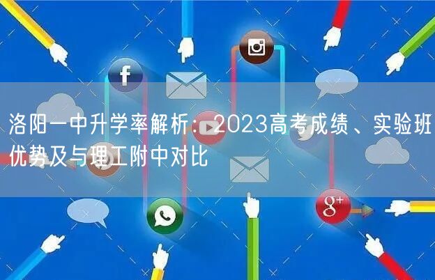 洛阳一中升学率解析:2023高考成绩、实验班优势及与理工附中对比 洛阳一中升学率解析:2023高考成绩、实验班优势及与理工附中对比
