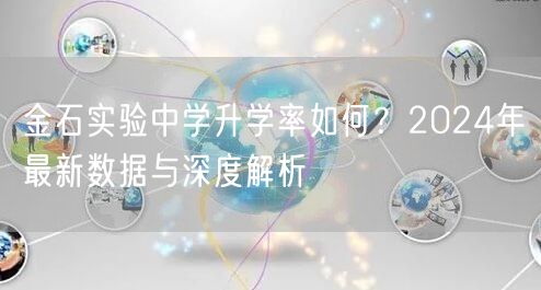 金石实验中学升学率如何？2024年最新数据与深度解析