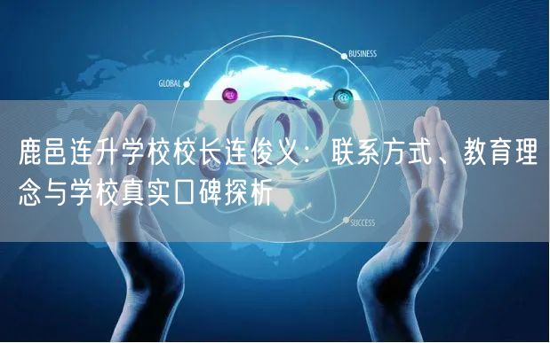 鹿邑连升学校校长连俊义:联系方式、教育理念与学校真实口碑探析 鹿邑连升学校校长连俊义:联系方式、教育理念与学校真实口碑探析