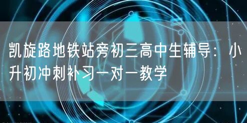 凯旋路地铁站旁初三高中生辅导:小升初冲刺补习一对一教学 凯旋路地铁站旁初三高中生辅导:小升初冲刺补习一对一教学