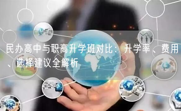 民办高中与职高升学班对比:升学率、费用、选择建议全解析 民办高中与职高升学班对比:升学率、费用、选择建议全解析