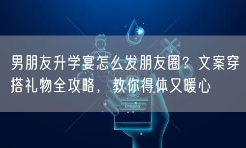 男朋友升学宴怎么发朋友圈?文案穿搭礼物全攻略,教你得体又暖心 男朋友升学宴怎么发朋友圈?文案穿搭礼物全攻略,教你得体又暖心