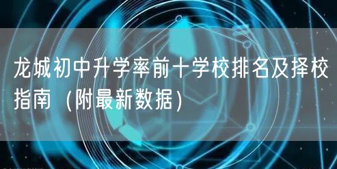 龙城初中升学率前十学校排名及择校指南(附最新数据) 龙城初中升学率前十学校排名及择校指南(附最新数据)