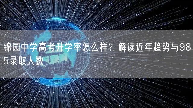 锦园中学高考升学率怎么样？解读近年趋势与985录取人数